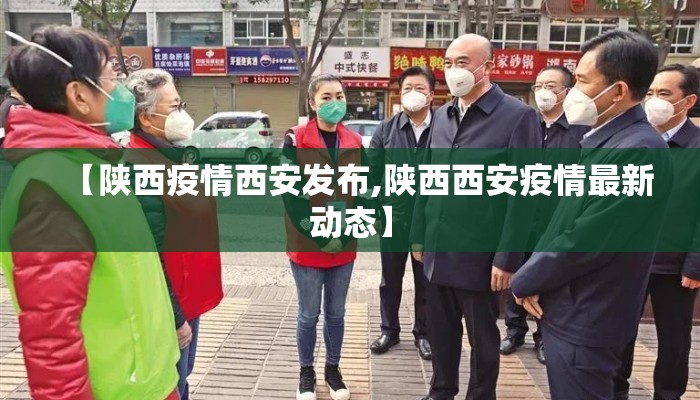 【陕西疫情西安发布,陕西西安疫情最新动态】