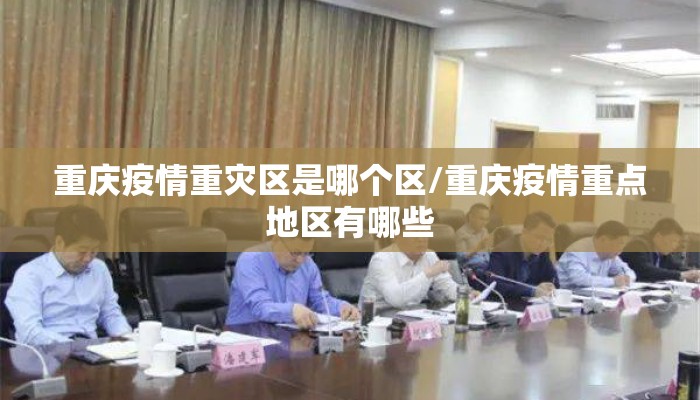 重庆疫情重灾区是哪个区/重庆疫情重点地区有哪些