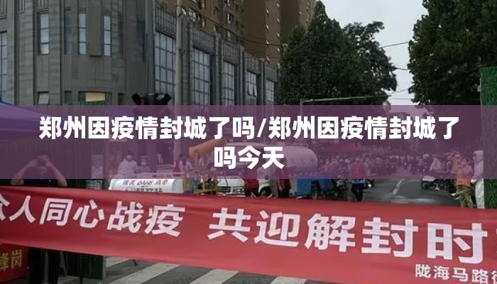 郑州因疫情封城了吗/郑州因疫情封城了吗今天