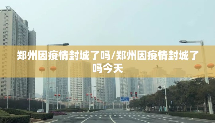 郑州因疫情封城了吗/郑州因疫情封城了吗今天