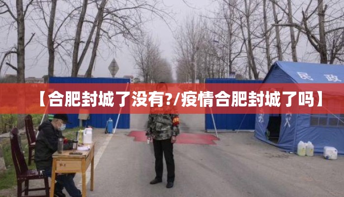【合肥封城了没有?/疫情合肥封城了吗】