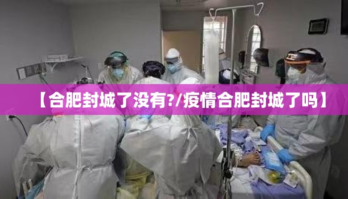 【合肥封城了没有?/疫情合肥封城了吗】