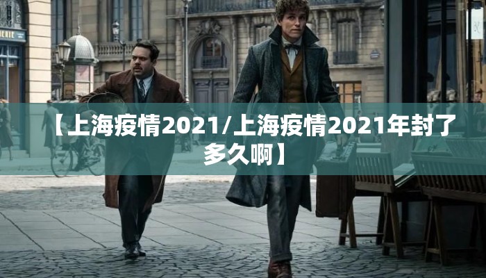 【上海疫情2021/上海疫情2021年封了多久啊】