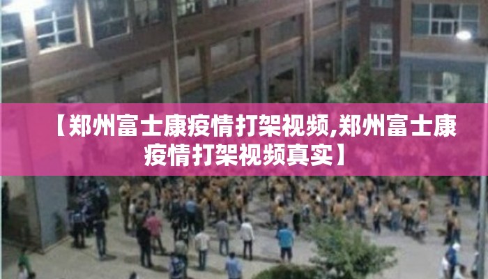 【郑州富士康疫情打架视频,郑州富士康疫情打架视频真实】
