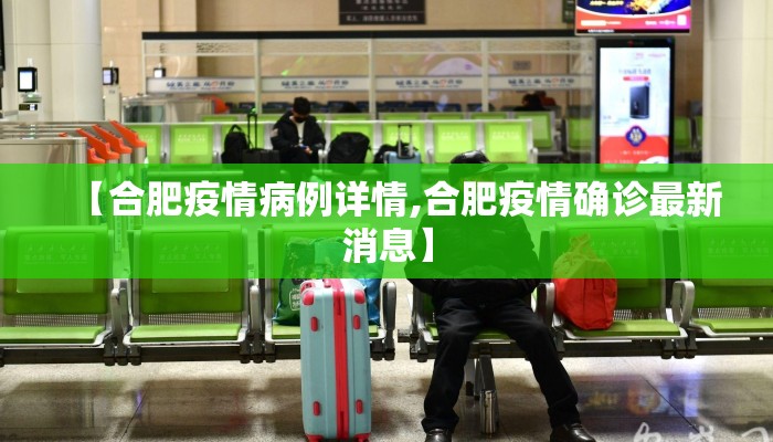 【合肥疫情病例详情,合肥疫情确诊最新消息】