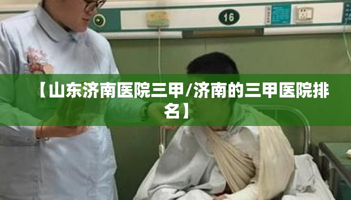 【山东济南医院三甲/济南的三甲医院排名】