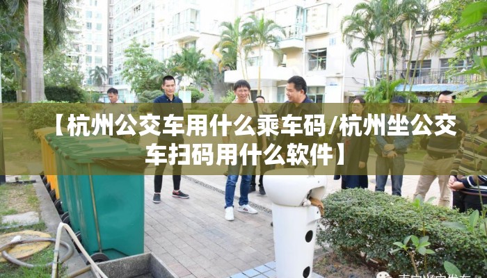 【杭州公交车用什么乘车码/杭州坐公交车扫码用什么软件】