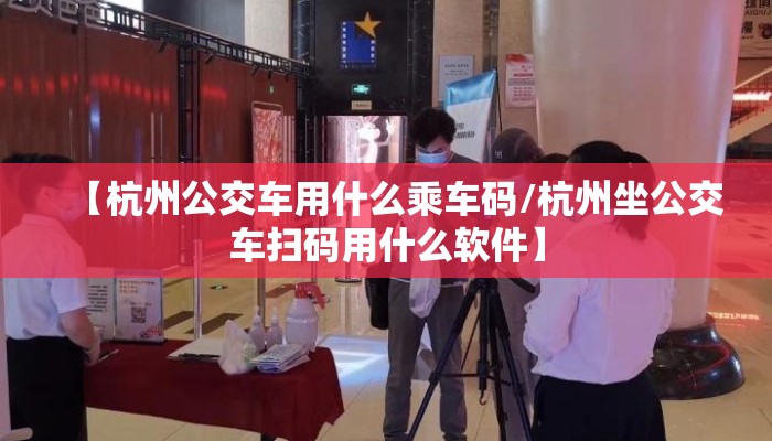 【杭州公交车用什么乘车码/杭州坐公交车扫码用什么软件】