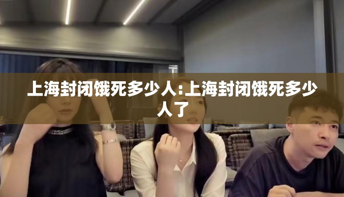 上海封闭饿死多少人:上海封闭饿死多少人了