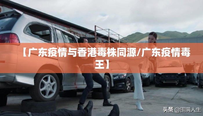 【广东疫情与香港毒株同源/广东疫情毒王】