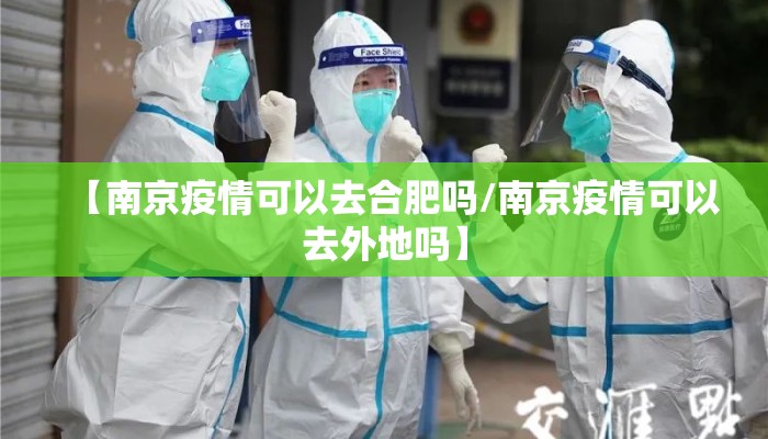 【南京疫情可以去合肥吗/南京疫情可以去外地吗】