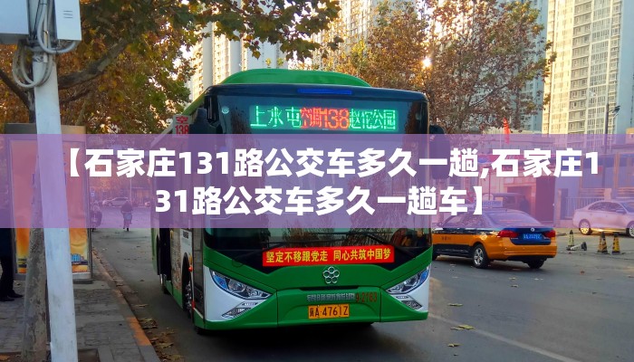 【石家庄131路公交车多久一趟,石家庄131路公交车多久一趟车】