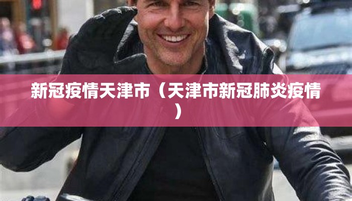 新冠疫情天津市（天津市新冠肺炎疫情）
