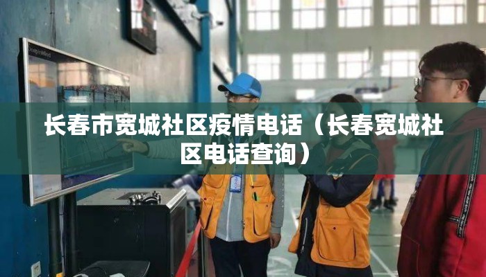 长春市宽城社区疫情电话（长春宽城社区电话查询）