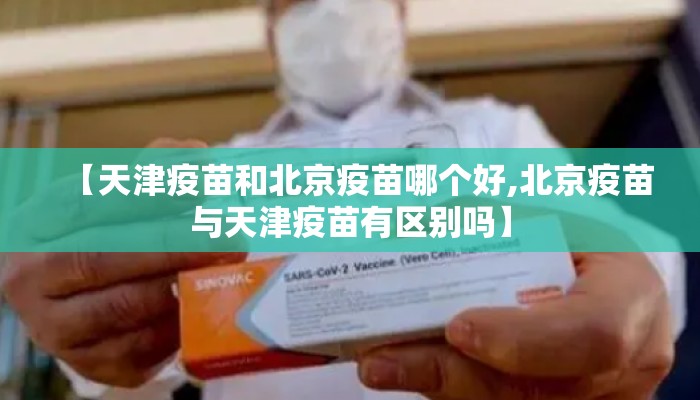 【天津疫苗和北京疫苗哪个好,北京疫苗与天津疫苗有区别吗】