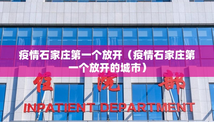 疫情石家庄第一个放开（疫情石家庄第一个放开的城市）