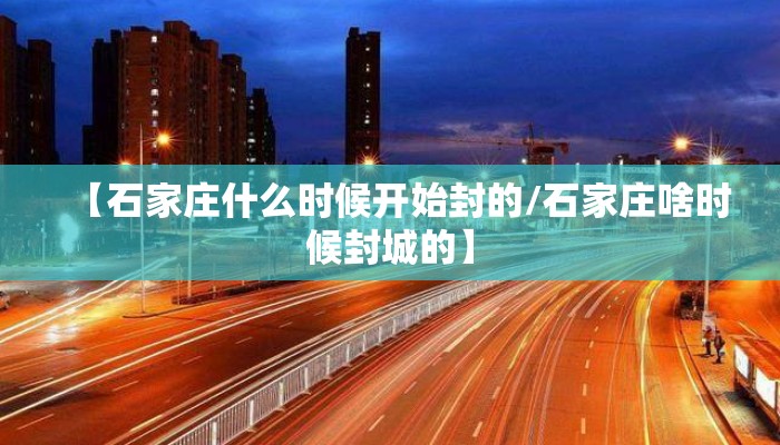 【石家庄什么时候开始封的/石家庄啥时候封城的】