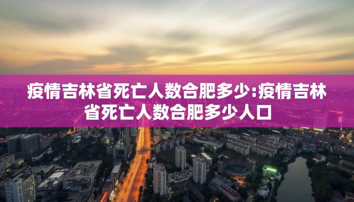 疫情吉林省死亡人数合肥多少:疫情吉林省死亡人数合肥多少人口
