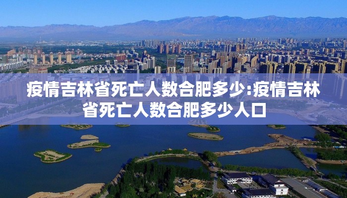 疫情吉林省死亡人数合肥多少:疫情吉林省死亡人数合肥多少人口