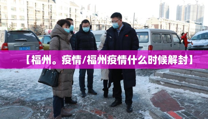 【福州。疫情/福州疫情什么时候解封】