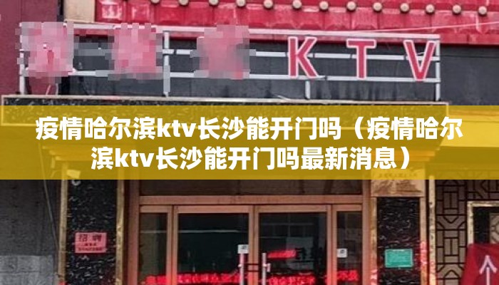 疫情哈尔滨ktv长沙能开门吗（疫情哈尔滨ktv长沙能开门吗最新消息）