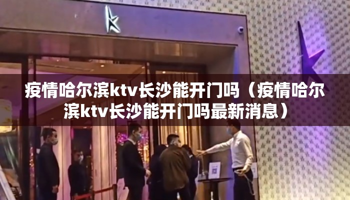 疫情哈尔滨ktv长沙能开门吗（疫情哈尔滨ktv长沙能开门吗最新消息）