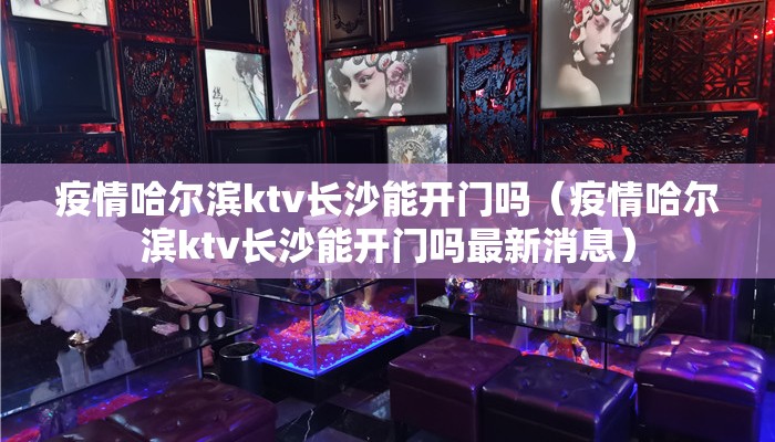 疫情哈尔滨ktv长沙能开门吗（疫情哈尔滨ktv长沙能开门吗最新消息）