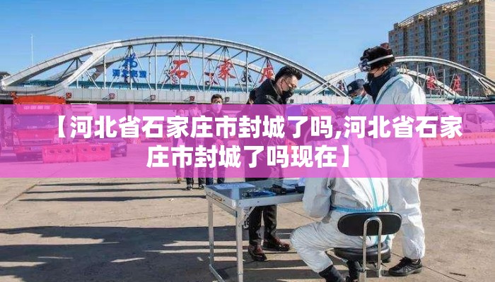 【河北省石家庄市封城了吗,河北省石家庄市封城了吗现在】