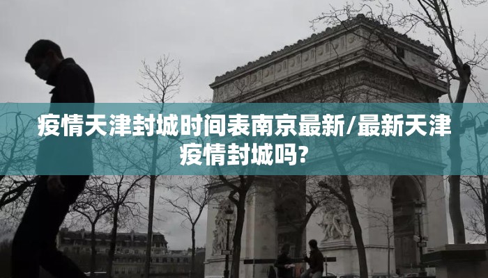 疫情天津封城时间表南京最新/最新天津疫情封城吗?