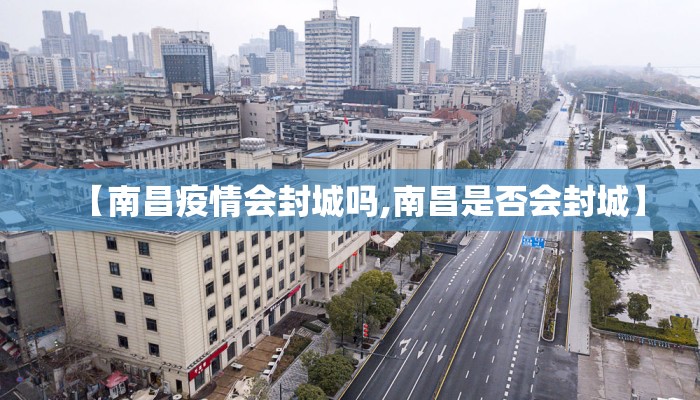 【南昌疫情会封城吗,南昌是否会封城】 【南昌疫情会封城吗,南昌是否会封城】