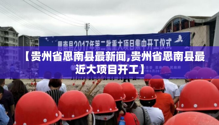【贵州省思南县最新闻,贵州省思南县最近大项目开工】