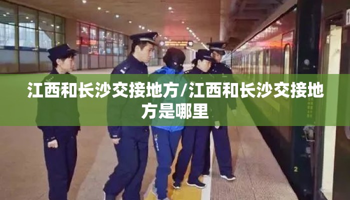 江西和长沙交接地方/江西和长沙交接地方是哪里 江西和长沙交接地方/江西和长沙交接地方是哪里