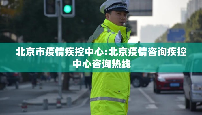 北京市疫情疾控中心:北京疫情咨询疾控中心咨询热线