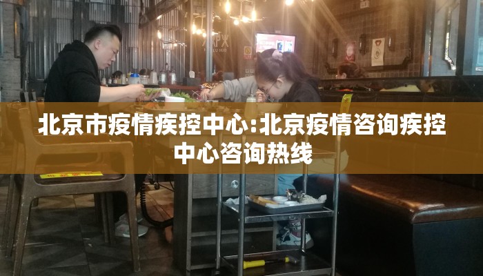 北京市疫情疾控中心:北京疫情咨询疾控中心咨询热线