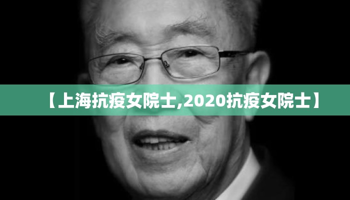 【上海抗疫女院士,2020抗疫女院士】