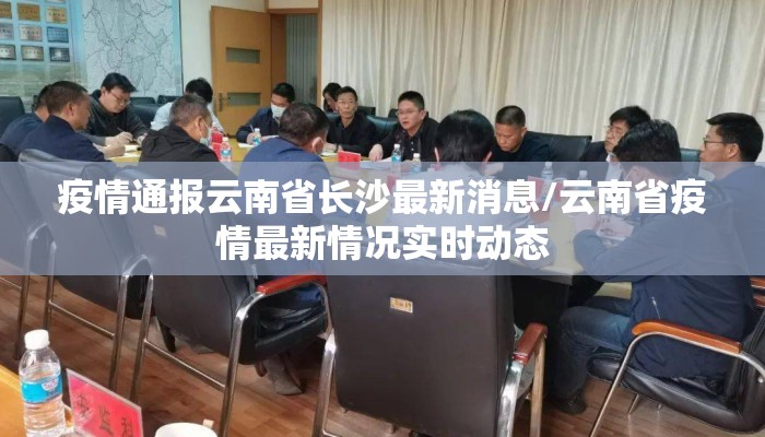 疫情通报云南省长沙最新消息/云南省疫情最新情况实时动态 疫情通报云南省长沙最新消息/云南省疫情最新情况实时动态