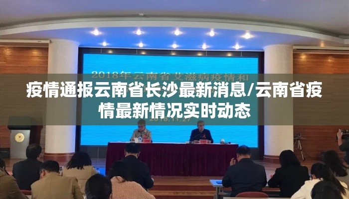 疫情通报云南省长沙最新消息/云南省疫情最新情况实时动态 疫情通报云南省长沙最新消息/云南省疫情最新情况实时动态