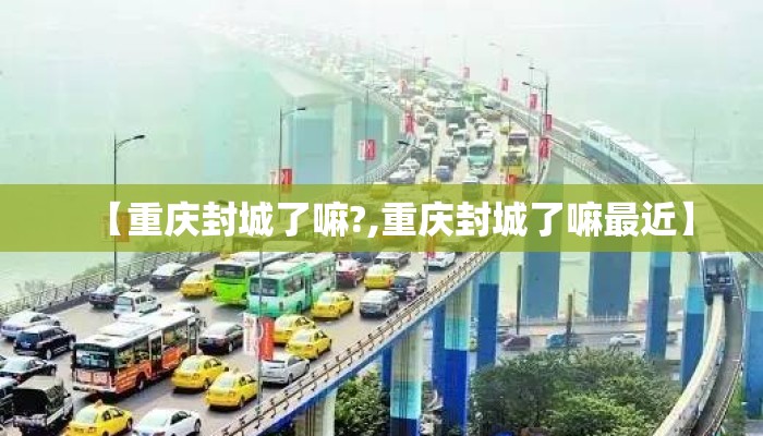 【重庆封城了嘛?,重庆封城了嘛最近】
