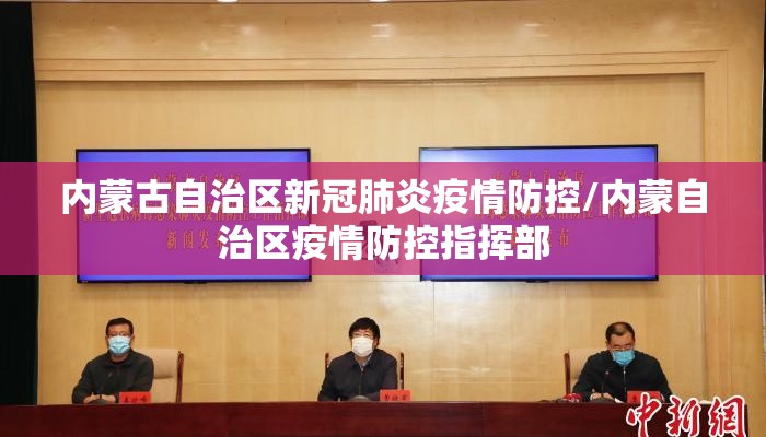 内蒙古自治区新冠肺炎疫情防控/内蒙自治区疫情防控指挥部