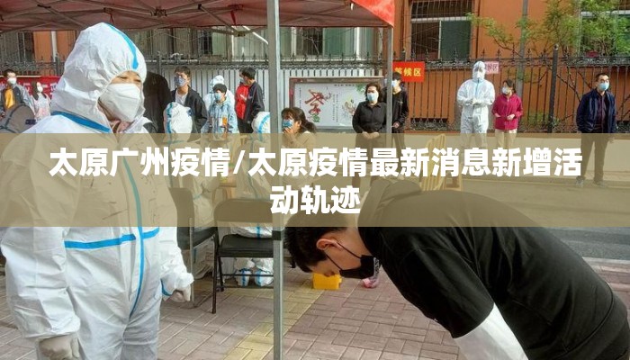 太原广州疫情/太原疫情最新消息新增活动轨迹