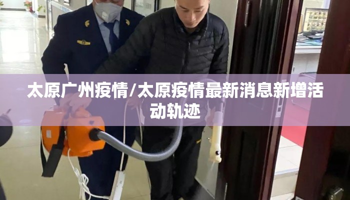 太原广州疫情/太原疫情最新消息新增活动轨迹