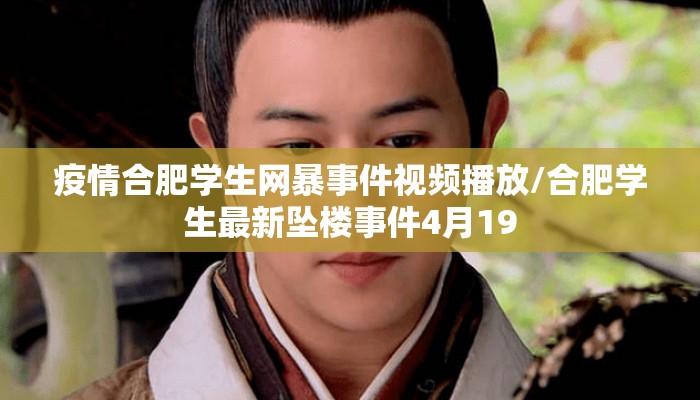 疫情合肥学生网暴事件视频播放/合肥学生最新坠楼事件4月19