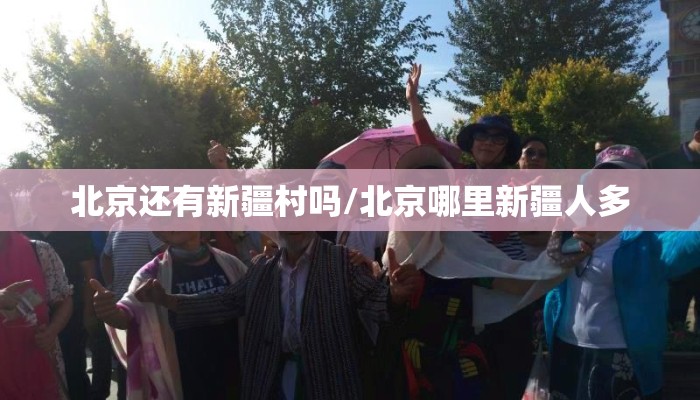 北京还有新疆村吗/北京哪里新疆人多