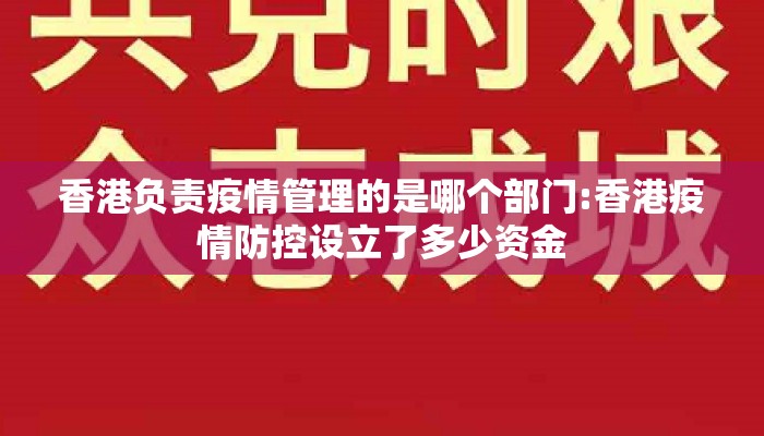 香港负责疫情管理的是哪个部门:香港疫情防控设立了多少资金