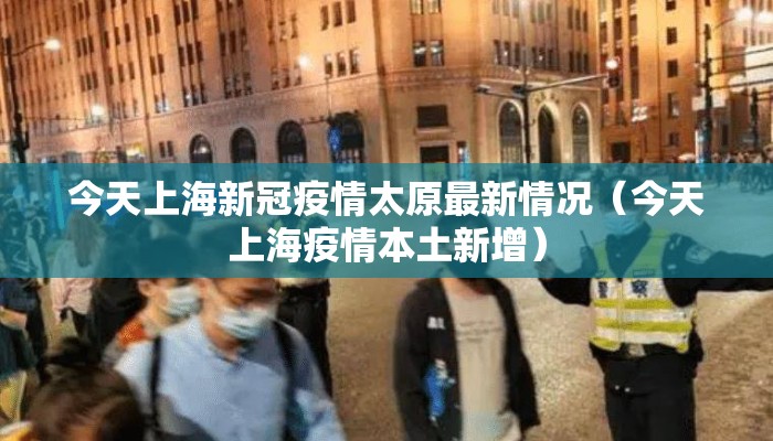 今天上海新冠疫情太原最新情况（今天上海疫情本土新增）