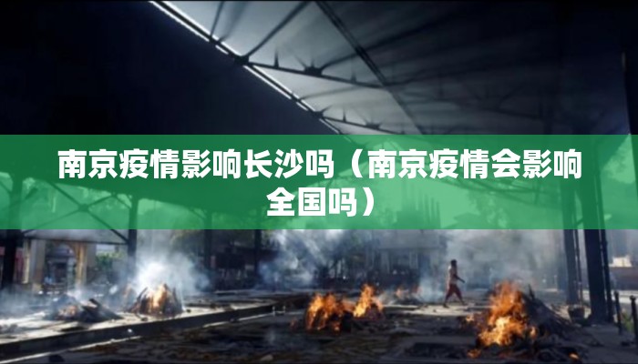 南京疫情影响长沙吗（南京疫情会影响全国吗）