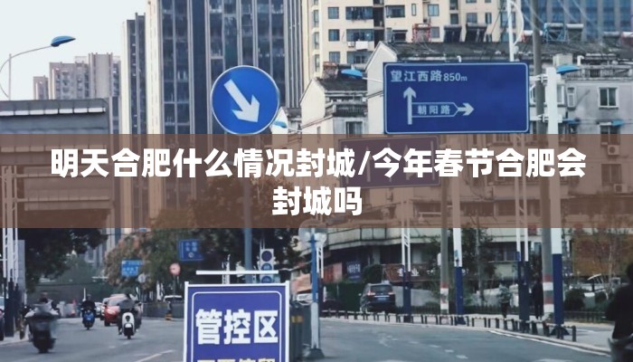 明天合肥什么情况封城/今年春节合肥会封城吗 明天合肥什么情况封城/今年春节合肥会封城吗