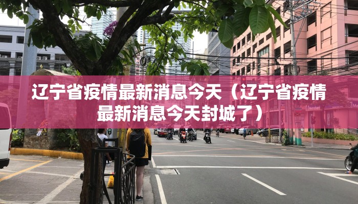 辽宁省疫情最新消息今天（辽宁省疫情最新消息今天封城了）