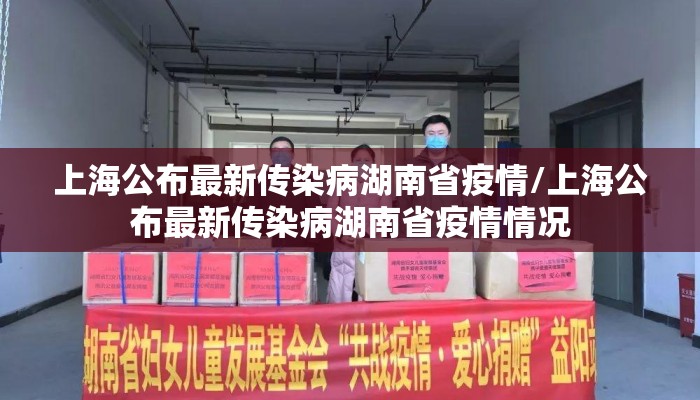 上海公布最新传染病湖南省疫情/上海公布最新传染病湖南省疫情情况