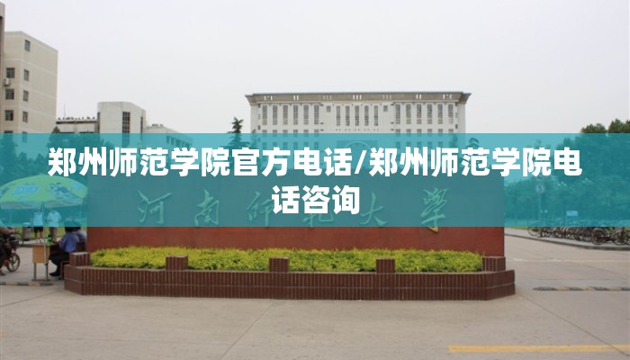 郑州师范学院官方电话/郑州师范学院电话咨询